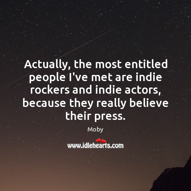 Actually, the most entitled people I’ve met are indie rockers and indie Moby Picture Quote