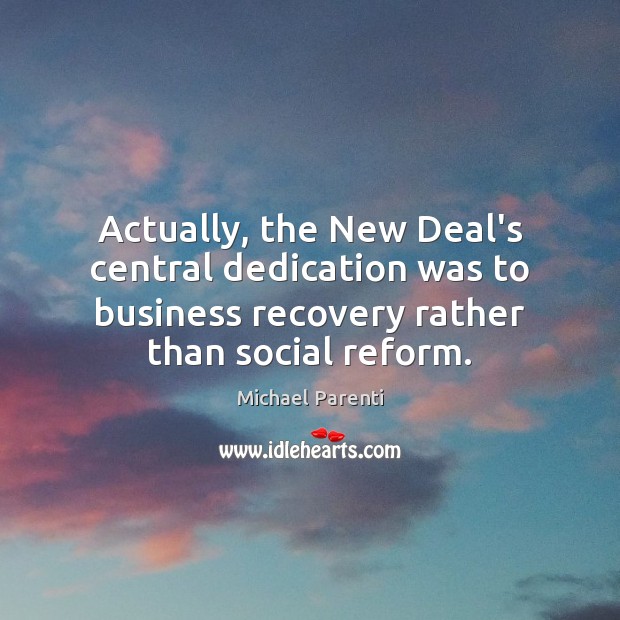Actually, the New Deal’s central dedication was to business recovery rather than Image