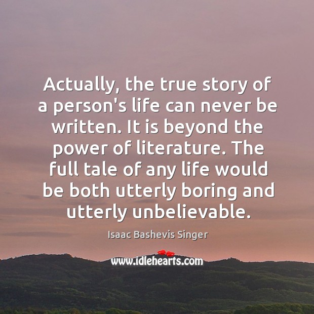Actually, the true story of a person’s life can never be written. Isaac Bashevis Singer Picture Quote