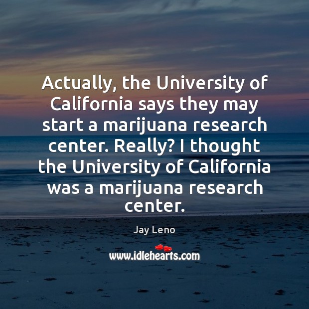 Actually, the University of California says they may start a marijuana research Jay Leno Picture Quote
