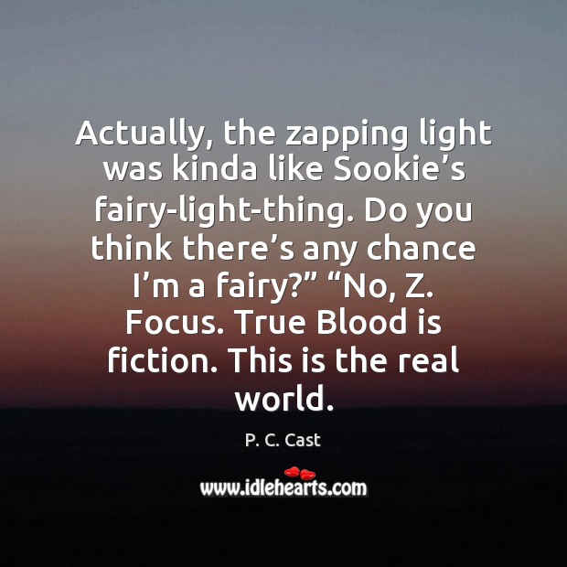 Actually, the zapping light was kinda like Sookie’s fairy-light-thing. Do you P. C. Cast Picture Quote