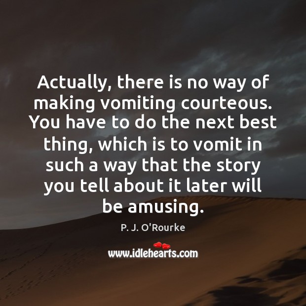 Actually, there is no way of making vomiting courteous. You have to P. J. O’Rourke Picture Quote