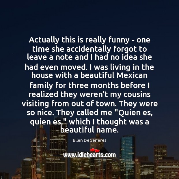 Actually this is really funny – one time she accidentally forgot to Ellen DeGeneres Picture Quote