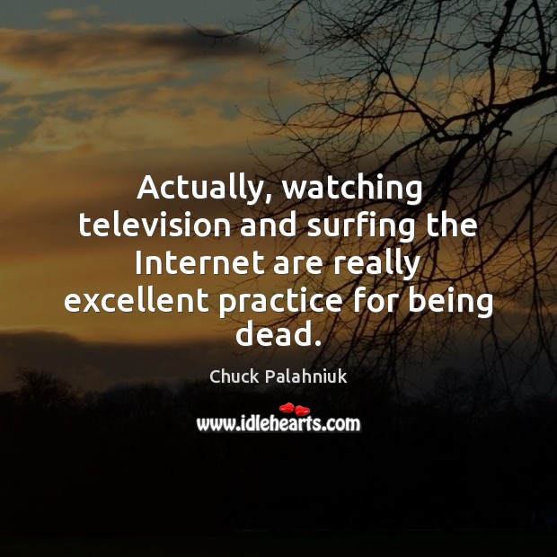 Actually, watching television and surfing the Internet are really excellent practice for Chuck Palahniuk Picture Quote