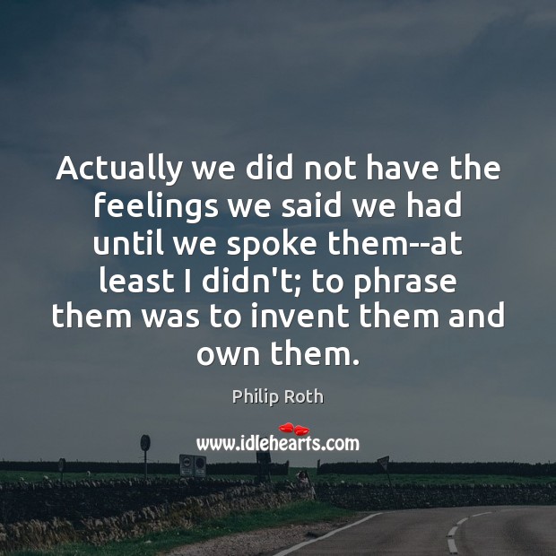 Actually we did not have the feelings we said we had until Philip Roth Picture Quote
