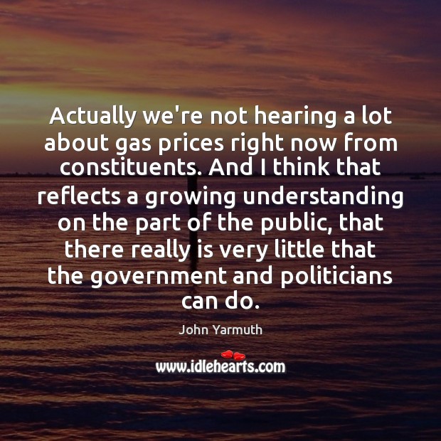 Actually we’re not hearing a lot about gas prices right now from John Yarmuth Picture Quote
