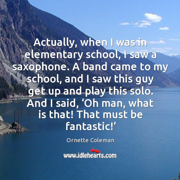 Actually, when I was in elementary school, I saw a saxophone. Ornette Coleman Picture Quote