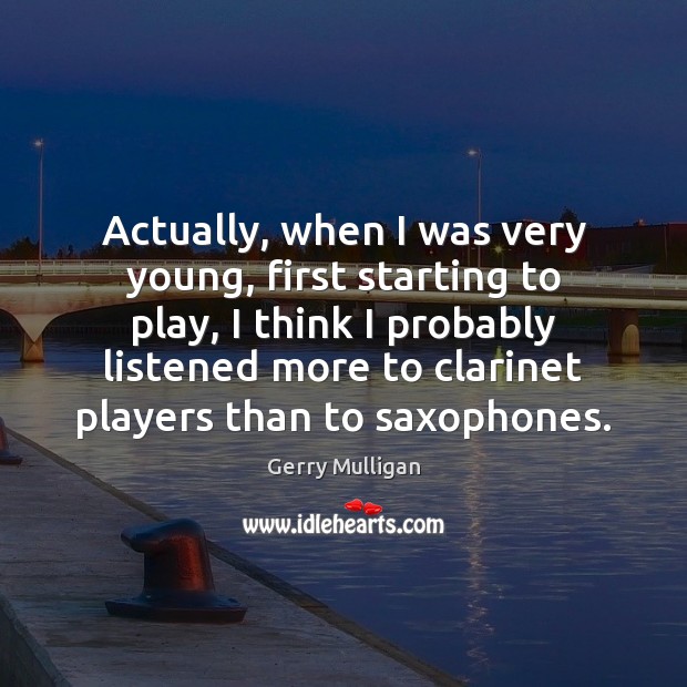 Actually, when I was very young, first starting to play, I think Gerry Mulligan Picture Quote