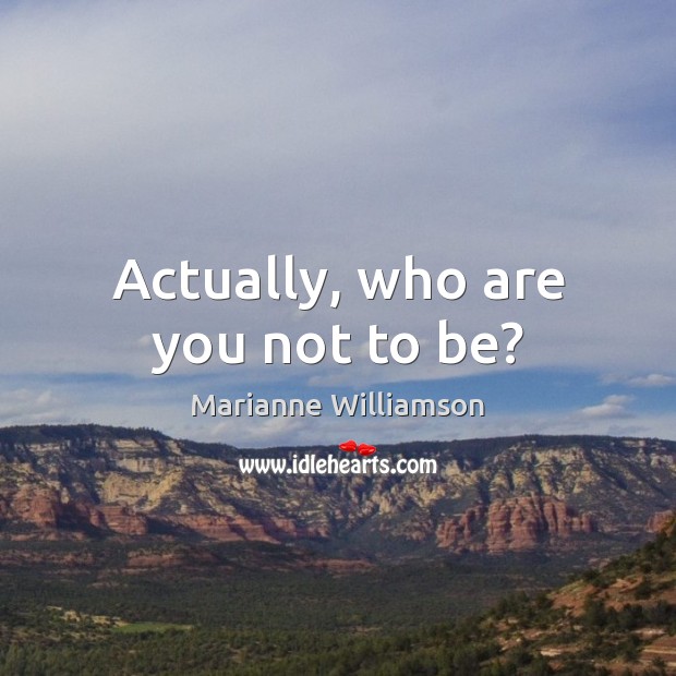 Actually, who are you not to be? Image