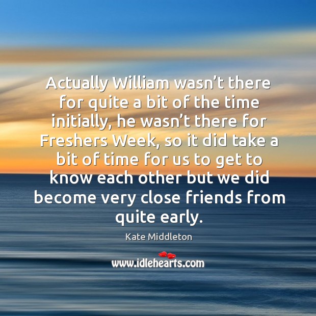 Actually william wasn’t there for quite a bit of the time initially, he wasn’t there for freshers week Image