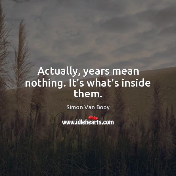 Actually, years mean nothing. It’s what’s inside them. Simon Van Booy Picture Quote
