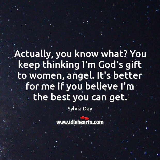 Actually, you know what? You keep thinking I’m God’s gift to women, Sylvia Day Picture Quote