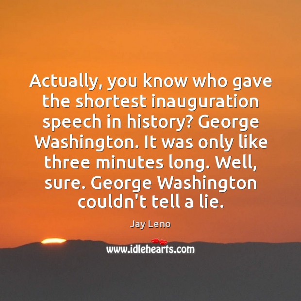 Actually, you know who gave the shortest inauguration speech in history? George Jay Leno Picture Quote