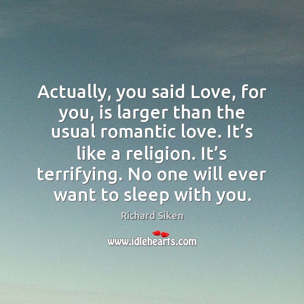 Actually, you said Love, for you, is larger than the usual romantic Romantic Love Quotes Image