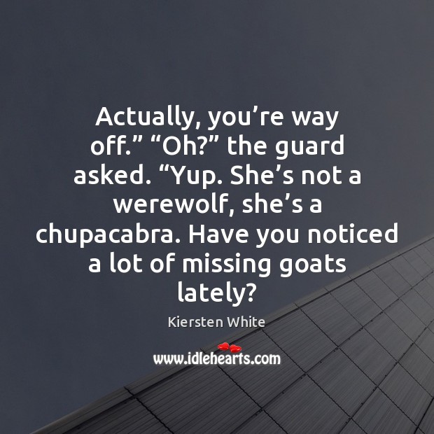 Actually, you’re way off.” “Oh?” the guard asked. “Yup. She’s Kiersten White Picture Quote