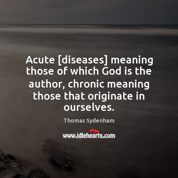 Acute [diseases] meaning those of which God is the author, chronic meaning 