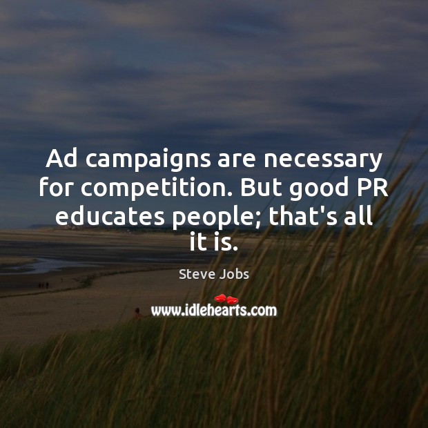 Ad campaigns are necessary for competition. But good PR educates people; that’s all it is. Steve Jobs Picture Quote