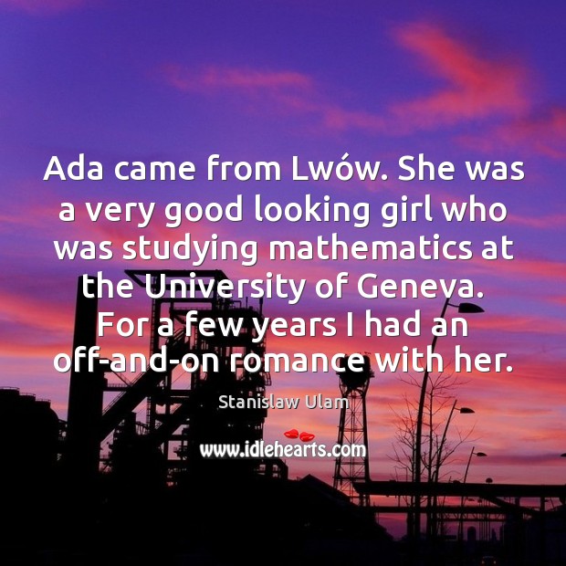 Ada came from Lwów. She was a very good looking girl Stanislaw Ulam Picture Quote