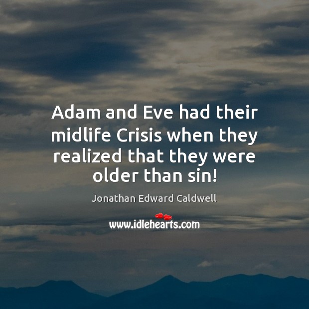 Adam and Eve had their midlife Crisis when they realized that they were older than sin! Jonathan Edward Caldwell Picture Quote