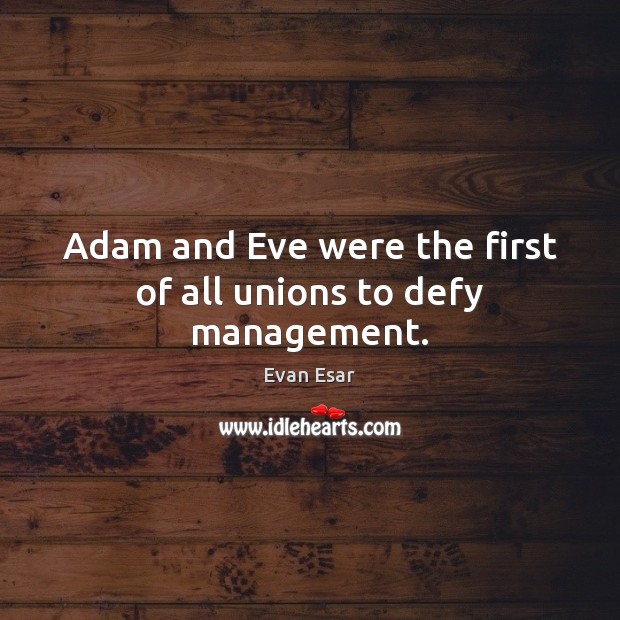 Adam and Eve were the first of all unions to defy management. Evan Esar Picture Quote