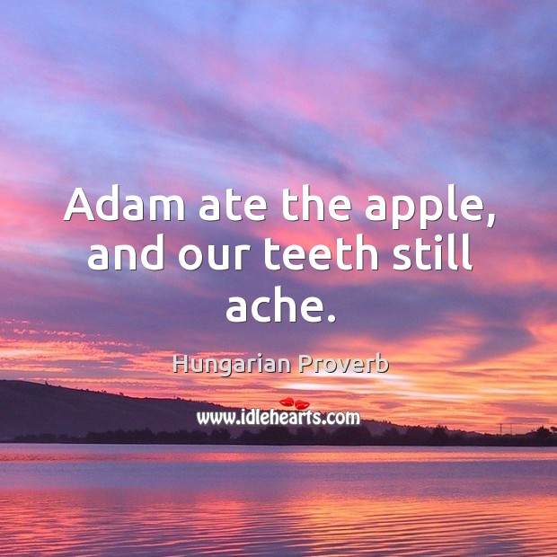 Adam ate the apple, and our teeth still ache. Image