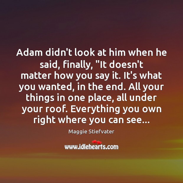 Adam didn’t look at him when he said, finally, “It doesn’t matter Maggie Stiefvater Picture Quote