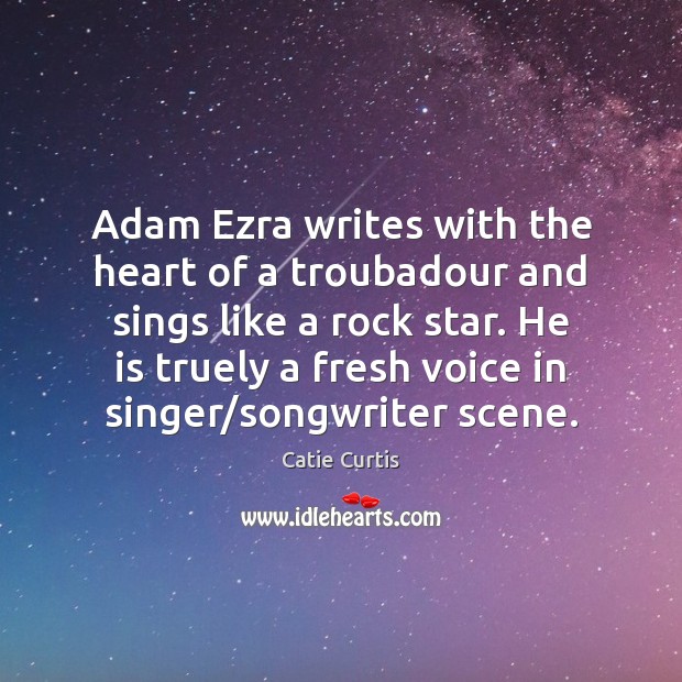 Adam Ezra writes with the heart of a troubadour and sings like Catie Curtis Picture Quote