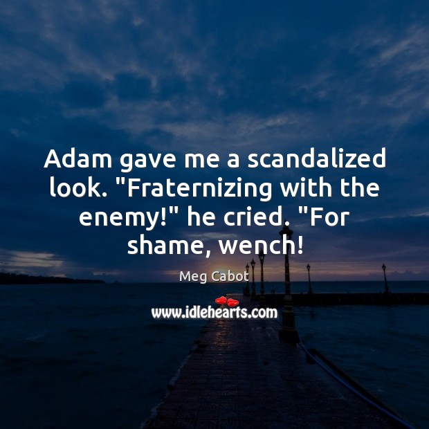 Adam gave me a scandalized look. “Fraternizing with the enemy!” he cried. “ Meg Cabot Picture Quote