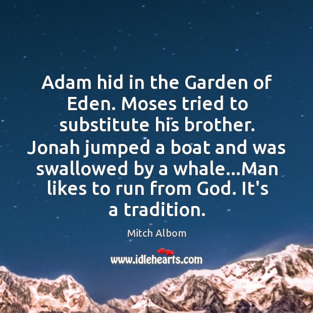Adam hid in the Garden of Eden. Moses tried to substitute his Image