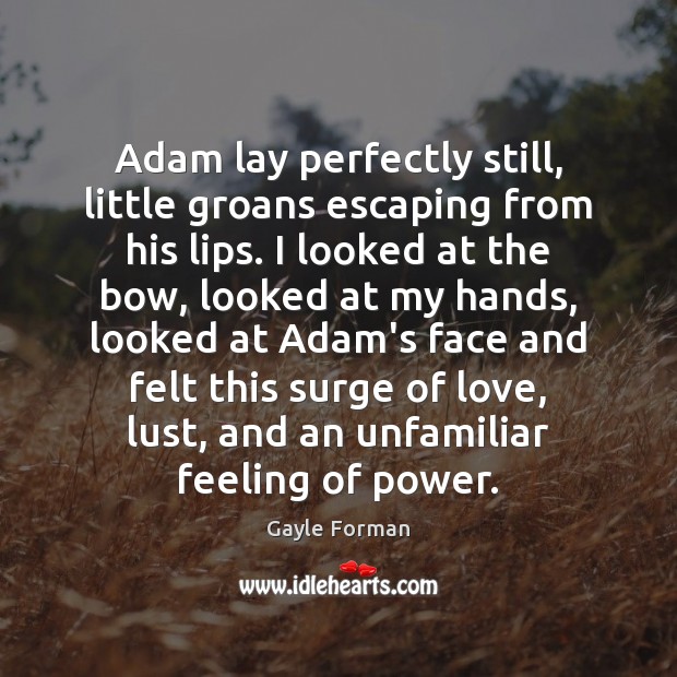 Adam lay perfectly still, little groans escaping from his lips. I looked Gayle Forman Picture Quote