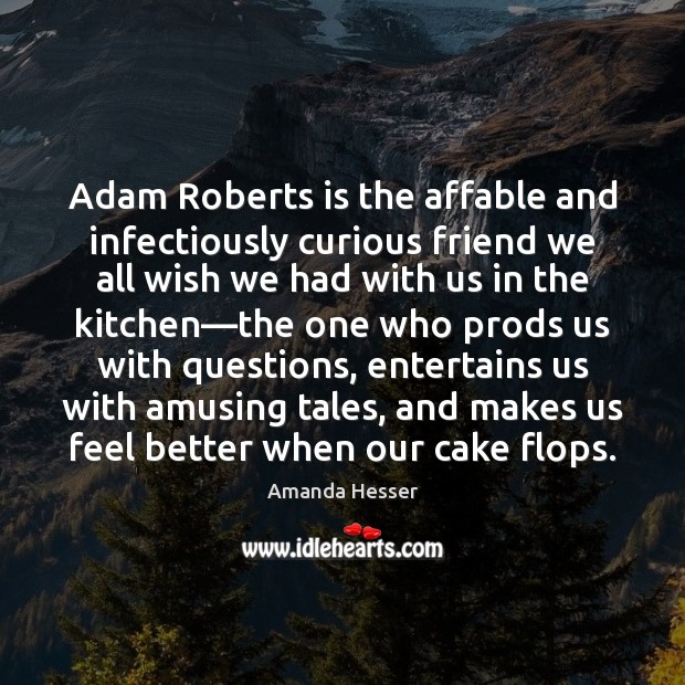 Adam Roberts is the affable and infectiously curious friend we all wish Amanda Hesser Picture Quote