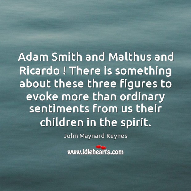 Adam Smith and Malthus and Ricardo ! There is something about these three John Maynard Keynes Picture Quote