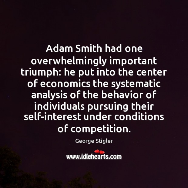 Adam Smith had one overwhelmingly important triumph: he put into the center George Stigler Picture Quote