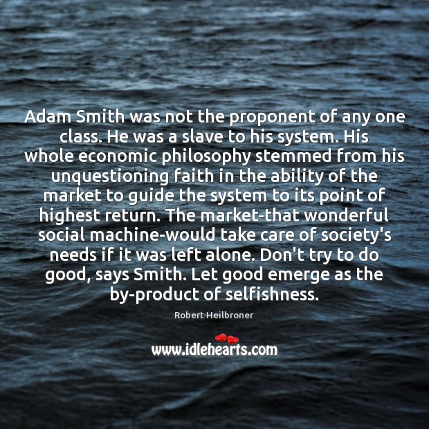 Adam Smith was not the proponent of any one class. He was Robert Heilbroner Picture Quote