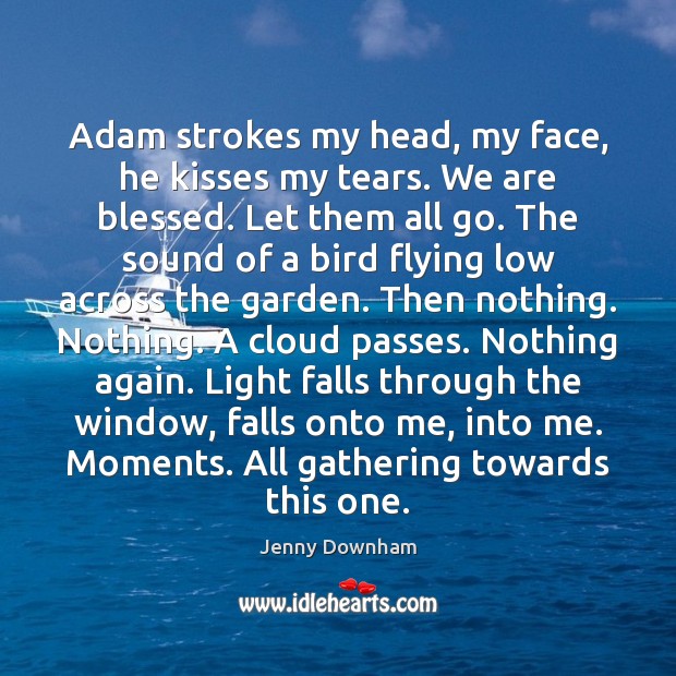 Adam strokes my head, my face, he kisses my tears. We are Jenny Downham Picture Quote