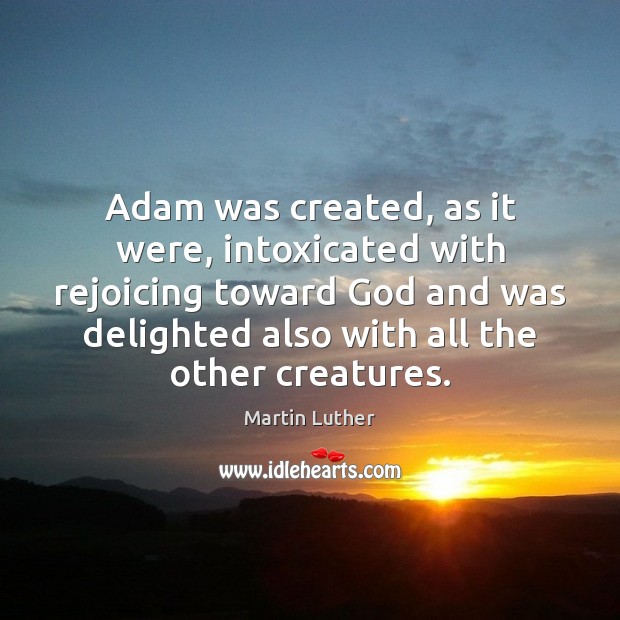 Adam was created, as it were, intoxicated with rejoicing toward God and Martin Luther Picture Quote