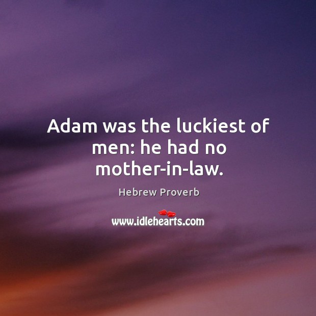 Adam was the luckiest of men: he had no mother-in-law. Image