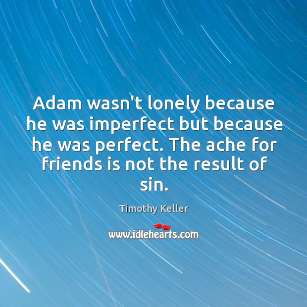 Adam wasn’t lonely because he was imperfect but because he was perfect. Timothy Keller Picture Quote
