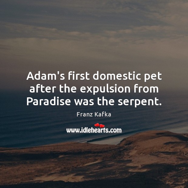 Adam’s first domestic pet after the expulsion from Paradise was the serpent. Franz Kafka Picture Quote