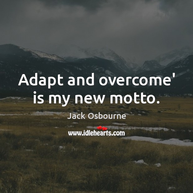 Adapt and overcome’ is my new motto. Jack Osbourne Picture Quote
