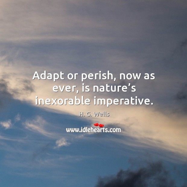 Adapt or perish, now as ever, is nature’s inexorable imperative. H. G. Wells Picture Quote