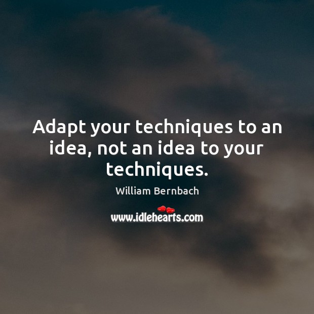 Adapt your techniques to an idea, not an idea to your techniques. William Bernbach Picture Quote