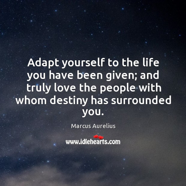 Adapt yourself to the life you have been given; and truly love Image
