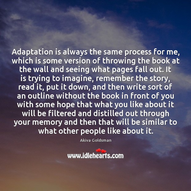 Adaptation is always the same process for me, which is some version Akiva Goldsman Picture Quote