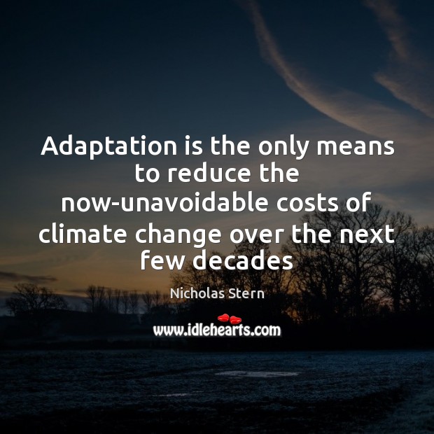 Adaptation is the only means to reduce the now-unavoidable costs of climate Nicholas Stern Picture Quote