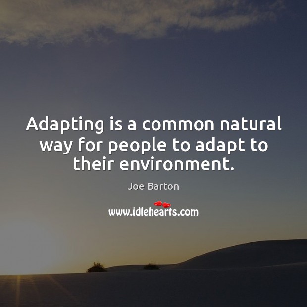 Adapting is a common natural way for people to adapt to their environment. Joe Barton Picture Quote