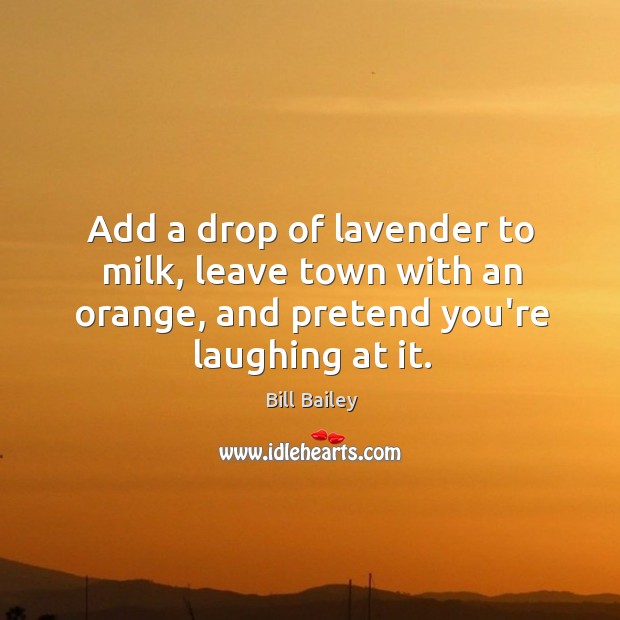 Add a drop of lavender to milk, leave town with an orange, Bill Bailey Picture Quote