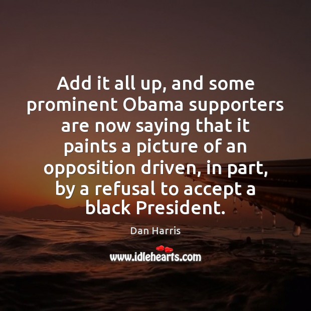Add it all up, and some prominent Obama supporters are now saying Dan Harris Picture Quote