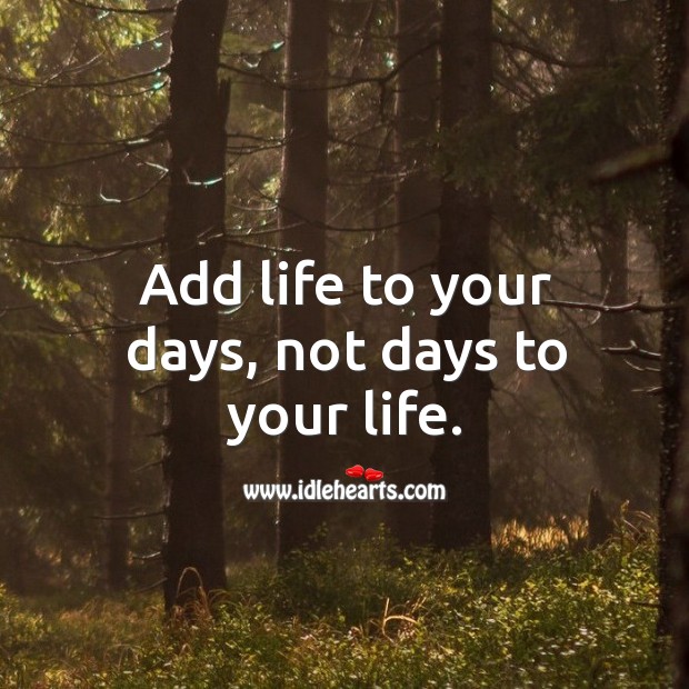 Add life to your days, not days to your life. Image