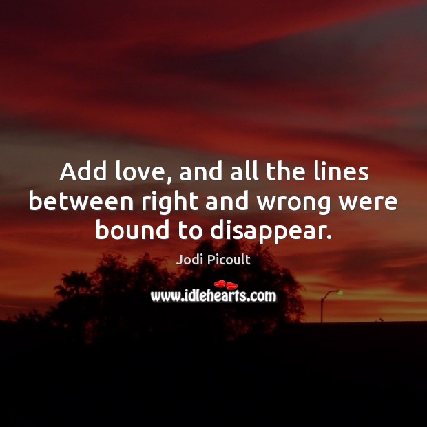 Add love, and all the lines between right and wrong were bound to disappear. Jodi Picoult Picture Quote